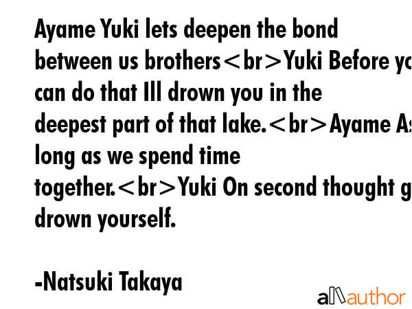 Ayame Yuki lets deepen the bond between us brothersYuki Before you can do that Ill drown you in the... - Natsuki Takaya Quote GIF