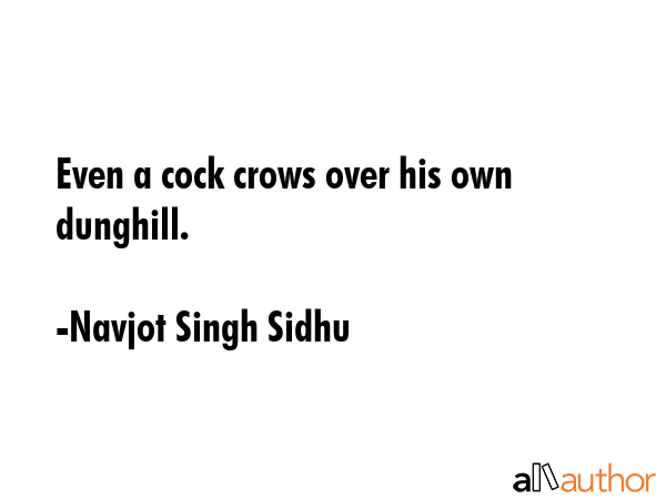 Even a cock crows over his own dunghill. - Navjot Singh Sidhu Quote