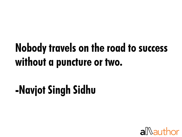 Nobody travels on the road to success without a puncture or two. - Navjot Singh Sidhu Quote