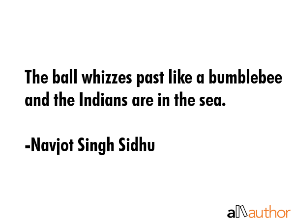 The ball whizzes past like a bumblebee and the Indians are in the sea. - Navjot Singh Sidhu Quote GIF