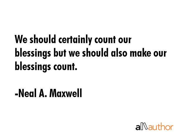 We should certainly count our blessings but we should also make our blessings count. - Neal A. Maxwell Quote GIF