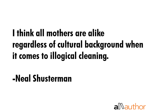 I think all mothers are alike regardless of cultural background when it comes to illogical cleaning. - Neal Shusterman Quote GIF