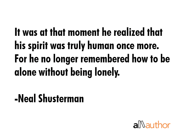 It was at that moment he realized that his spirit was truly human once more. For he no longer... - Neal Shusterman Quote GIF