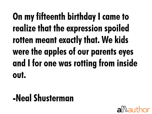 On my fifteenth birthday I came to realize that the expression spoiled rotten meant exactly that.... - Neal Shusterman Quote GIF