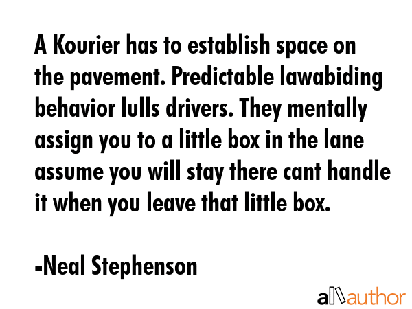 A Kourier has to establish space on the pavement. Predictable lawabiding behavior lulls drivers.... - Neal Stephenson Quote GIF
