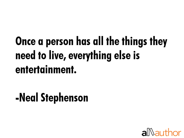 Once a person has all the things they need to live, everything else is entertainment. - Neal Stephenson Quote GIF