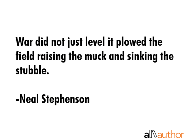 War did not just level it plowed the field raising the muck and sinking the stubble. - Neal Stephenson Quote GIF