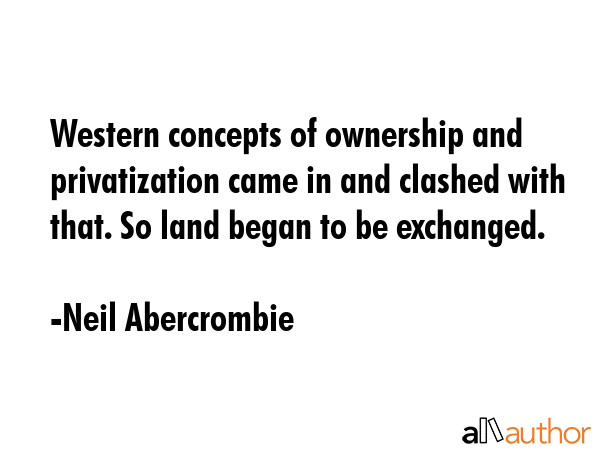 Western concepts of ownership and privatization came in and clashed with that. So land began to be... - Neil Abercrombie Quote GIF