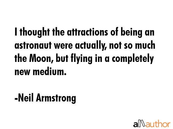 I thought the attractions of being an astronaut were actually, not so much the Moon, but flying in... - Neil Armstrong Quote GIF
