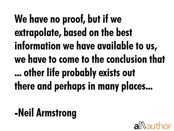 We have no proof, but if we extrapolate, based on the best information we have available to us, we... - Neil Armstrong Quote GIF