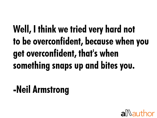 Well, I think we tried very hard not to be overconfident, because when you get overconfident,... - Neil Armstrong Quote GIF