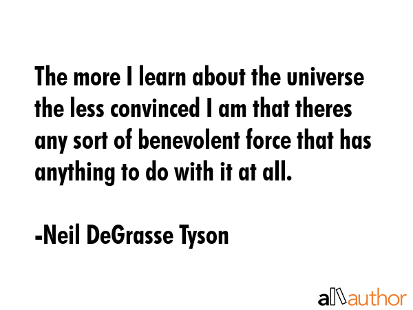 The more I learn about the universe the less convinced I am that theres any sort of benevolent... - Neil DeGrasse Tyson Quote GIF