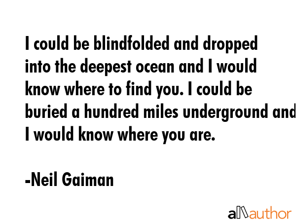 I could be blindfolded and dropped into the deepest ocean and I would know where to find you. I... - Neil Gaiman Quote GIF