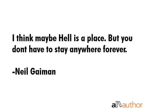 I think maybe Hell is a place. But you dont have to stay anywhere forever. - Neil Gaiman Quote GIF