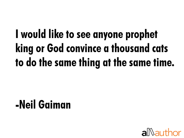 I would like to see anyone prophet king or God convince a thousand cats to do the same thing at the... - Neil Gaiman Quote GIF