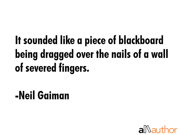 It sounded like a piece of blackboard being dragged over the nails of a wall of severed fingers. - Neil Gaiman Quote GIF