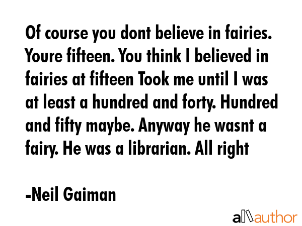 Of course you dont believe in fairies. Youre fifteen. You think I believed in fairies at fifteen... - Neil Gaiman Quote GIF