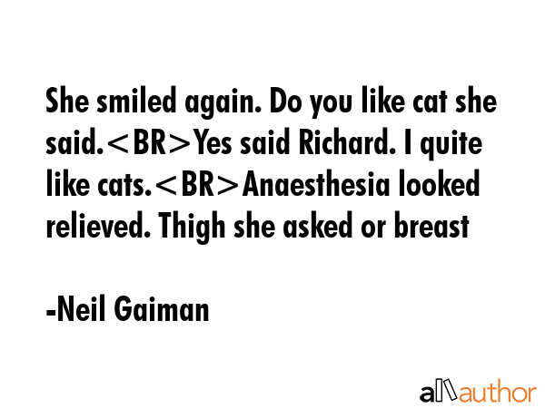 She smiled again. Do you like cat she said.Yes said Richard. I quite like cats.Anaesthesia looked... - Neil Gaiman Quote GIF