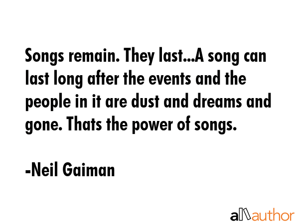 Songs remain. They last...A song can last long after the events and the people in it are dust and... - Neil Gaiman Quote GIF