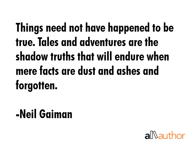 Things need not have happened to be true. Tales and adventures are the shadow truths that will... - Neil Gaiman Quote GIF