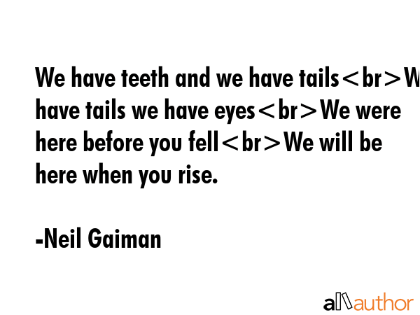 We have teeth and we have tailsWe have tails we have eyesWe were here before you fellWe will be... - Neil Gaiman Quote GIF
