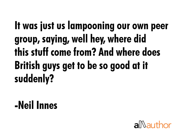 It was just us lampooning our own peer group, saying, well hey, where did this stuff come from? And... - Neil Innes Quote GIF