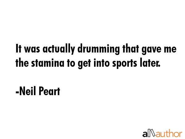 It was actually drumming that gave me the stamina to get into sports later. - Neil Peart Quote GIF