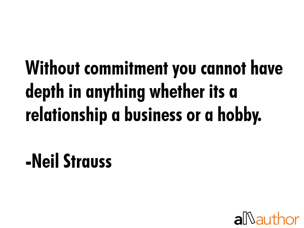 Without commitment you cannot have depth in anything whether its a relationship a business or a... - Neil Strauss Quote GIF