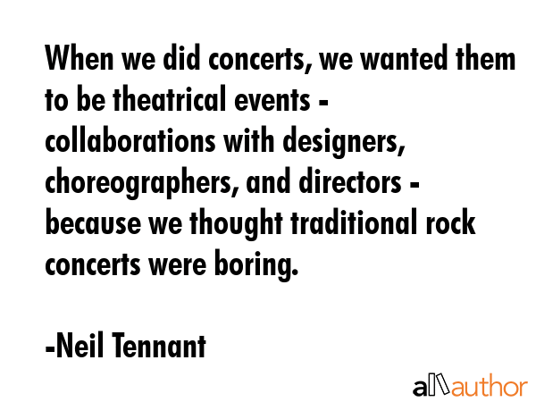 When we did concerts, we wanted them to be theatrical events - collaborations with designers,... - Neil Tennant Quote GIF