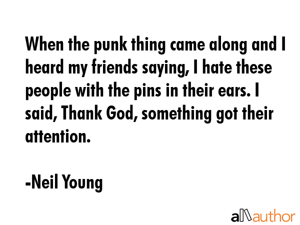 When the punk thing came along and I heard my friends saying, I hate these people with the pins in... - Neil Young Quote GIF