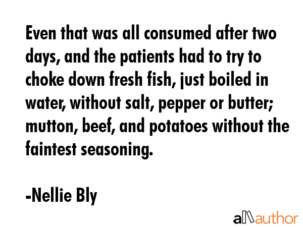 Even that was all consumed after two days, and the patients had to try to choke down fresh fish,... - Nellie Bly Quote GIF
