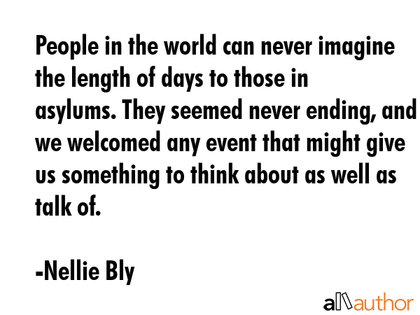 People in the world can never imagine the length of days to those in asylums. They seemed never... - Nellie Bly Quote GIF