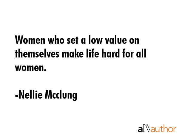 Women who set a low value on themselves make life hard for all women. - Nellie Mcclung Quote GIF