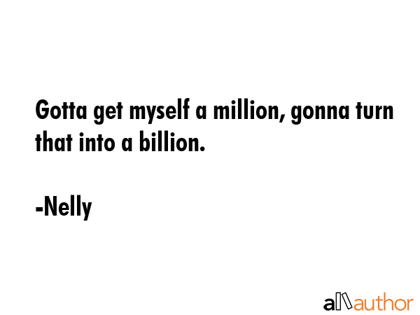 Gotta get myself a million, gonna turn that into a billion. - Nelly Quote GIF