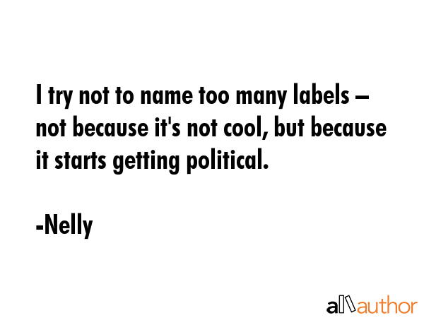 I try not to name too many labels – not because it\