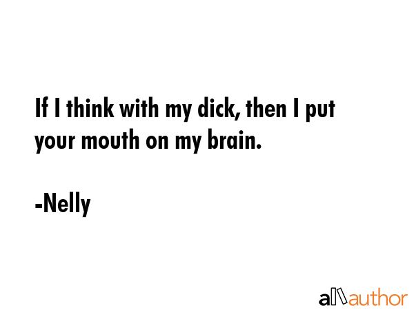 If I think with my dick, then I put your mouth on my brain. - Nelly Quote GIF