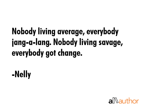 Nobody living average, everybody jang-a-lang. Nobody living savage, everybody got change. - Nelly Quote GIF