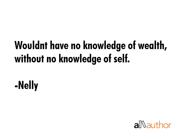 Wouldnt have no knowledge of wealth, without no knowledge of self. - Nelly Quote GIF