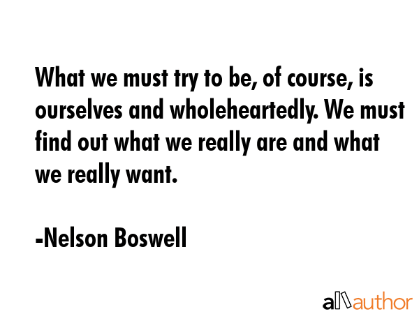 What we must try to be, of course, is ourselves and wholeheartedly. We must find out what we really... - Nelson Boswell Quote GIF
