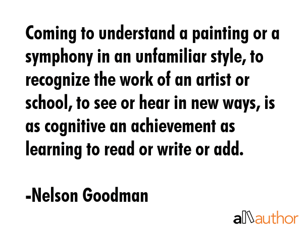 Coming to understand a painting or a symphony in an unfamiliar style, to recognize the work of an... - Nelson Goodman Quote GIF