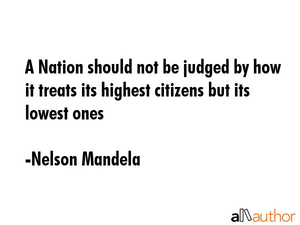 A Nation should not be judged by how it treats its highest citizens but its lowest ones - Nelson Mandela Quote GIF