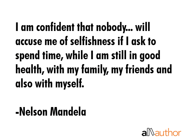 I am confident that nobody... will accuse me of selfishness if I ask to spend time, while I am... - Nelson Mandela Quote GIF