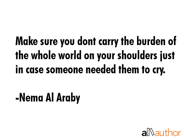 Make sure you dont carry the burden of the whole world on your shoulders just in case someone... - Nema Al Araby Quote GIF
