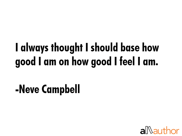 I always thought I should base how good I am on how good I feel I am. - Neve Campbell Quote GIF