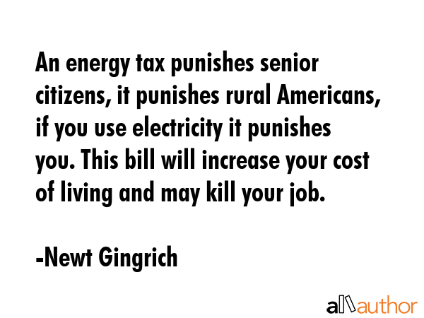 An energy tax punishes senior citizens, it punishes rural Americans, if you use electricity it... - Newt Gingrich Quote GIF