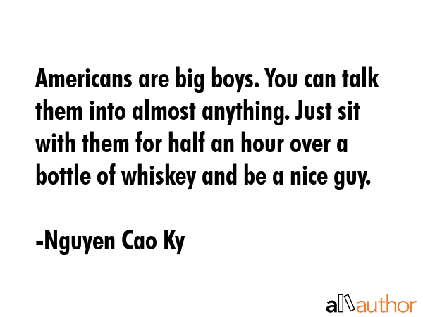 Americans are big boys. You can talk them into almost anything. Just sit with them for half an hour... - Nguyen Cao Ky Quote GIF