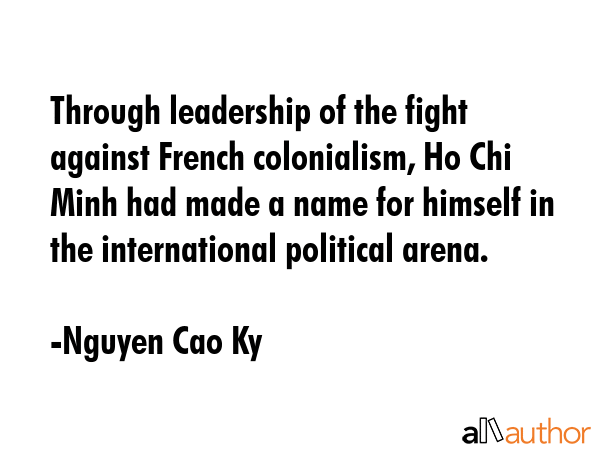 Through leadership of the fight against French colonialism, Ho Chi Minh had made a name for himself... - Nguyen Cao Ky Quote GIF