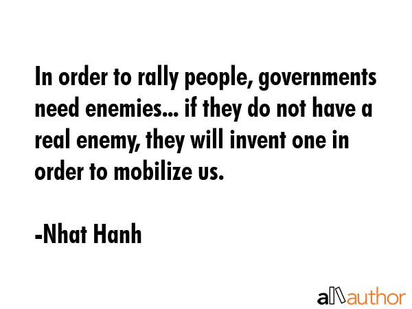 In order to rally people, governments need enemies... if they do not have a real enemy, they will... - Nhat Hanh Quote GIF