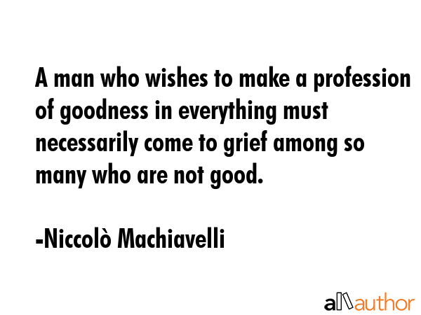 A man who wishes to make a profession of goodness in everything must necessarily come to grief... - NiccolÃ² Machiavelli Quote GIF