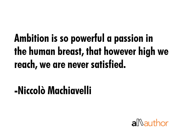 Ambition is so powerful a passion in the human breast, that however high we reach, we are never... - NiccolÃ² Machiavelli Quote GIF